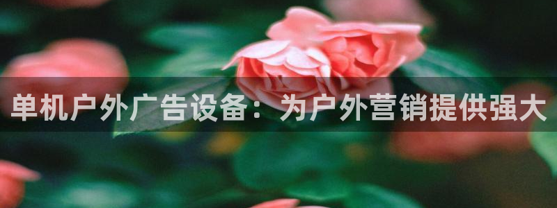 杏宇平台登录方法：单机户外广告设备：为户外营销提供强大