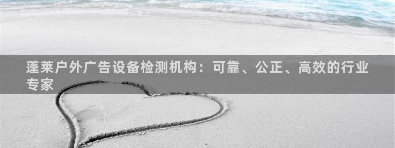 杏宇平台注册地址在哪里：蓬莱户外广告设备检测机构：可靠、公正、高效的行业
专家