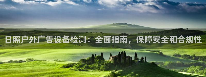 杏宇平台怎么样：日照户外广告设备检测：全面指南，保障安全和合规性