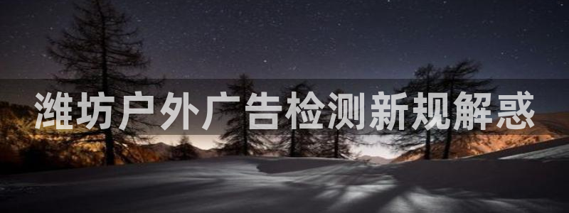 杏宇平台总代理是谁：潍坊户外广告检测新规解惑