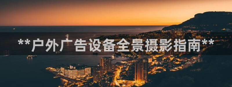 杏宇平台登陆：**户外广告设备全景摄影指南**