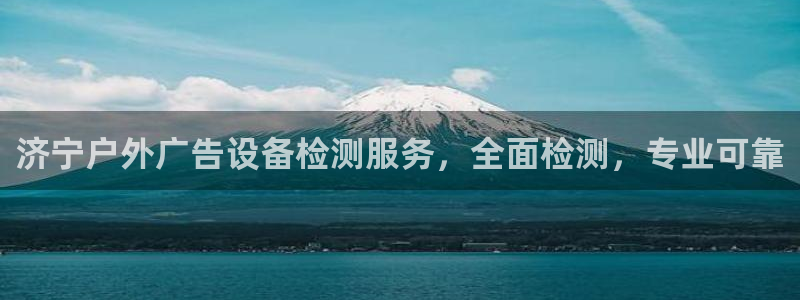 杏宇平台招商怎么样：济宁户外广告设备检测服务，全面检测，专业可靠