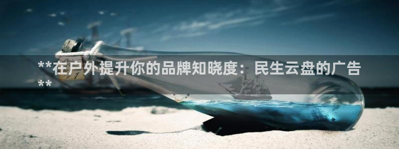 杏宇平台是什么：**在户外提升你的品牌知晓度：民生云盘的广告
**
