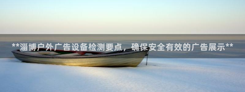 杏宇平台好吗：**淄博户外广告设备检测要点，确保安全有效的广告展示**