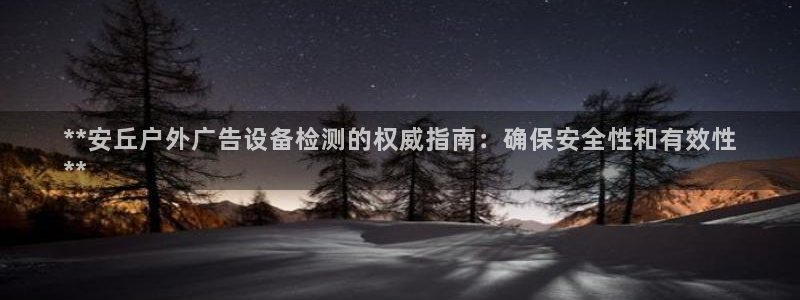 杏宇平台总代理是谁：**安丘户外广告设备检测的权威指南：确保安全性和有效性
**