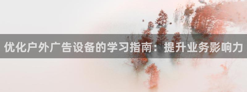 杏宇平台代理怎么样赚钱：优化户外广告设备的学习指南：提升业务影响力