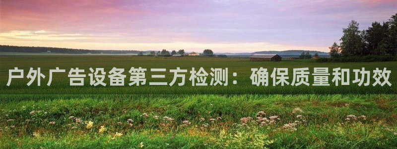 杏宇平台登录步骤：户外广告设备第三方检测：确保质量和功效