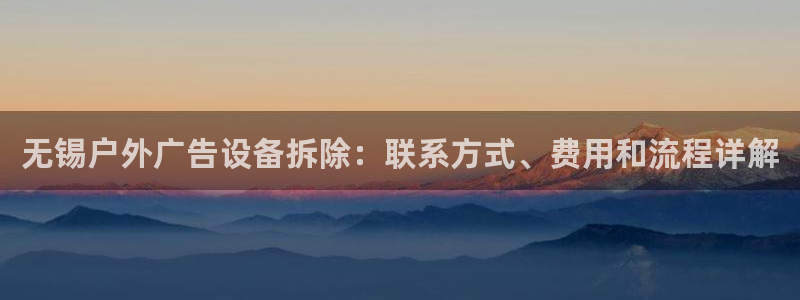 杏宇平台总代理电话：无锡户外广告设备拆除：联系方式、费用和流程详解
