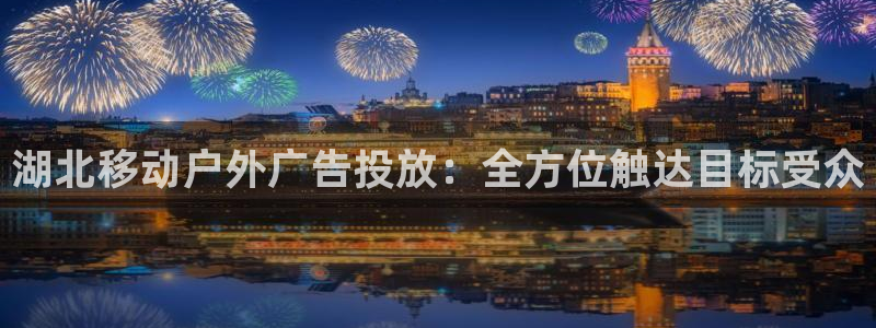 杏宇平台代理：湖北移动户外广告投放：全方位触达目标受众
