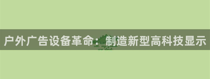杏宇平台注册登录：户外广告设备革命：制造新型高科技显示