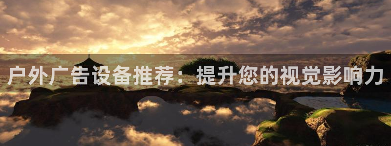 杏宇平台代理怎么赚钱快：户外广告设备推荐：提升您的视觉影响力