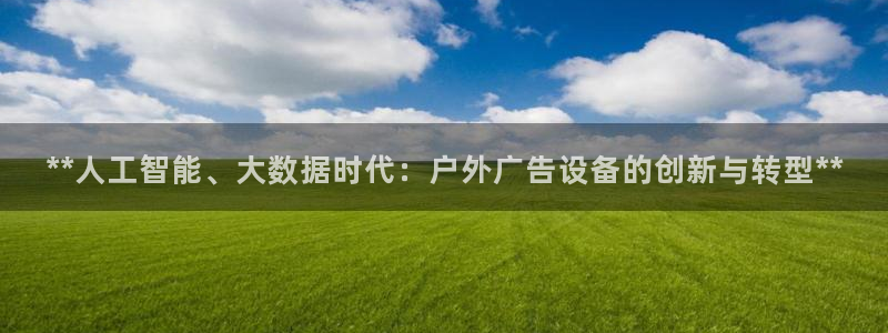 杏宇平台代理多少钱一次：**人工智能、大数据时代：户外广告设备的创新与转型**