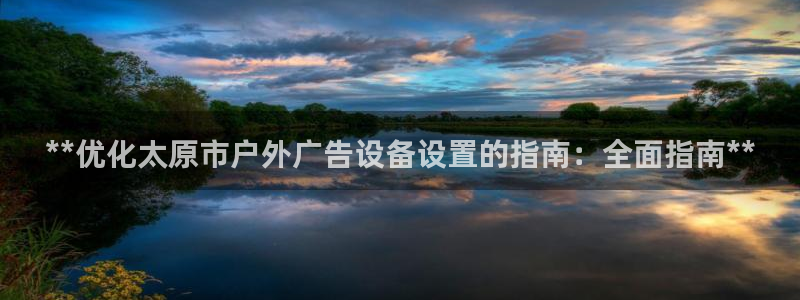 杏宇平台总代理：**优化太原市户外广告设备设置的指南：全面指南**