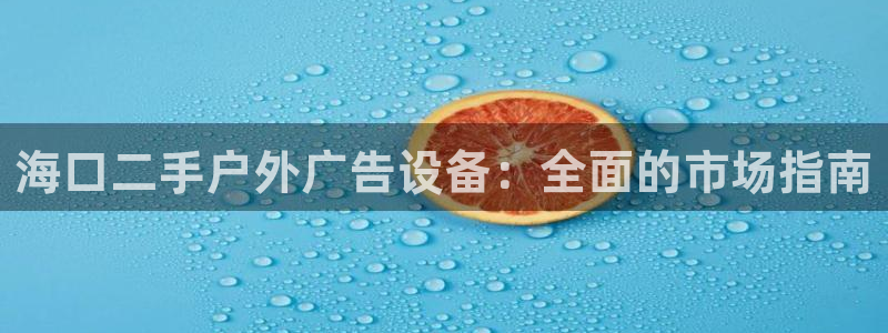 杏宇平台怎么样赚钱：海口二手户外广告设备：全面的市场指南