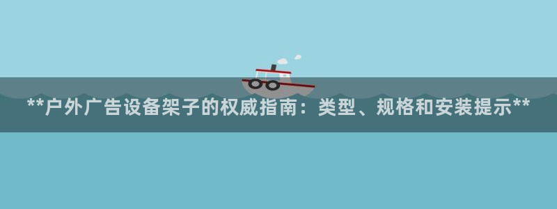 杏宇平台总代理是谁：**户外广告设备架子的权威指南：类型、规格和安装提示**