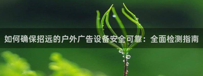 杏宇平台招商：如何确保招远的户外广告设备安全可靠：全面检测指南