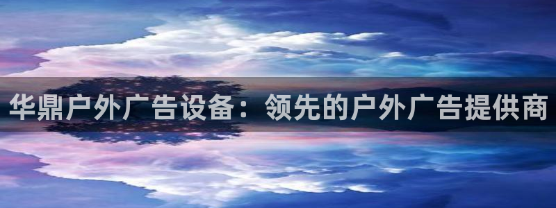 杏宇平台主管：华鼎户外广告设备：领先的户外广告提供商