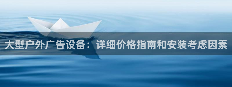 杏宇平台招商怎么样：大型户外广告设备：详细价格指南和安装考虑因素