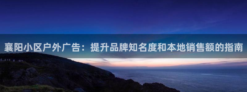 杏宇平台总代理电话：襄阳小区户外广告：提升品牌知名度和本地销售额的指南