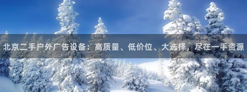 杏宇平台怎么样知乎：北京二手户外广告设备：高质量、低价位、大选择，尽在一手资源