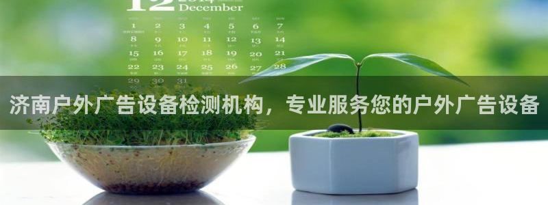 杏宇官方平台官网下载：济南户外广告设备检测机构，专业服务您的户外广告设备
