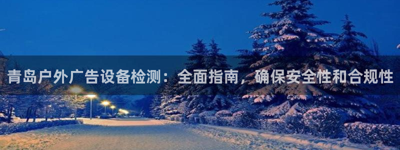 杏宇平台注册登录：青岛户外广告设备检测：全面指南，确保安全性和合规性