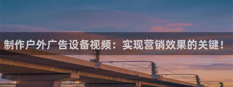 杏宇代理注册：制作户外广告设备视频：实现营销效果的关键！