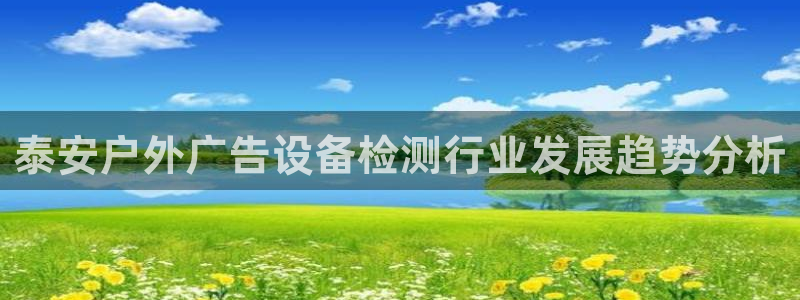 杏宇平台是什么：泰安户外广告设备检测行业发展趋势分析