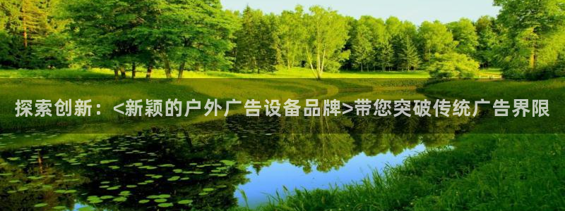 杏宇平台代理怎么样：探索创新：<新颖的户外广告设备品牌>带您突破传统广告界限