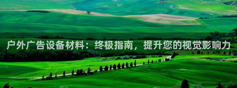 杏宇平台客服：户外广告设备材料：终极指南，提升您的视觉影响力