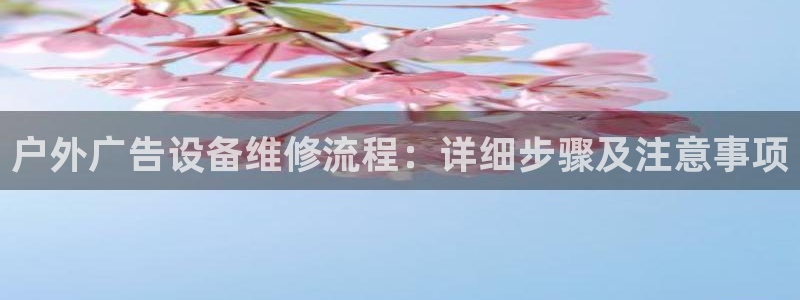 杏宇平台代理多少钱一次：户外广告设备维修流程：详细步骤及注意事项