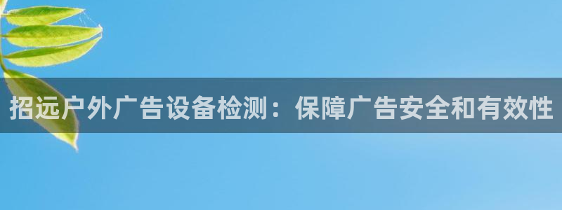 杏宇平台总代理是谁：招远户外广告设备检测：保障广告安全和有效性