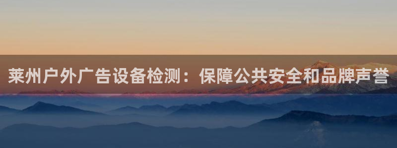 杏宇平台招商：莱州户外广告设备检测：保障公共安全和品牌声誉