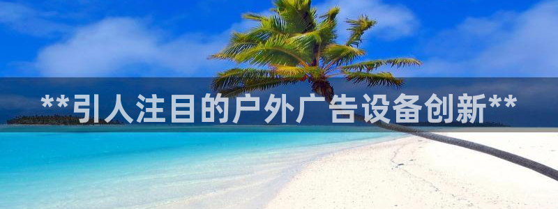 杏宇平台代理怎么赚钱的：**引人注目的户外广告设备创新**