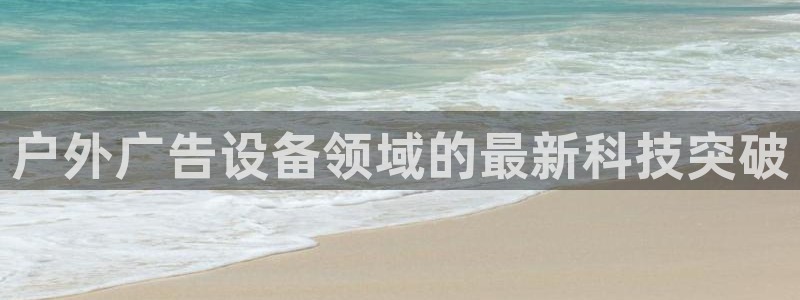 杏宇平台代理怎么样：户外广告设备领域的最新科技突破