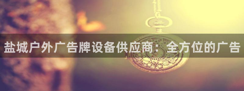 杏宇平台登陆：盐城户外广告牌设备供应商：全方位的广告