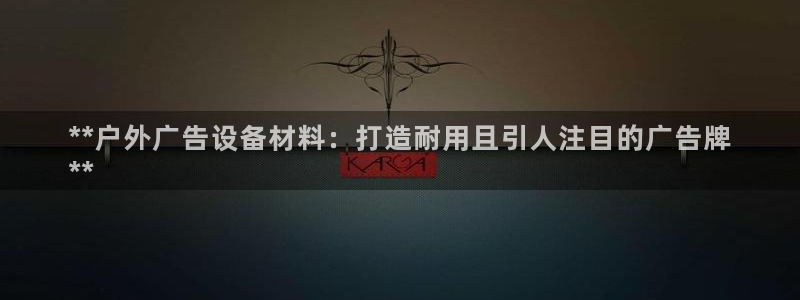 杏宇平台登录步骤图：**户外广告设备材料：打造耐用且引人注目的广告牌
**