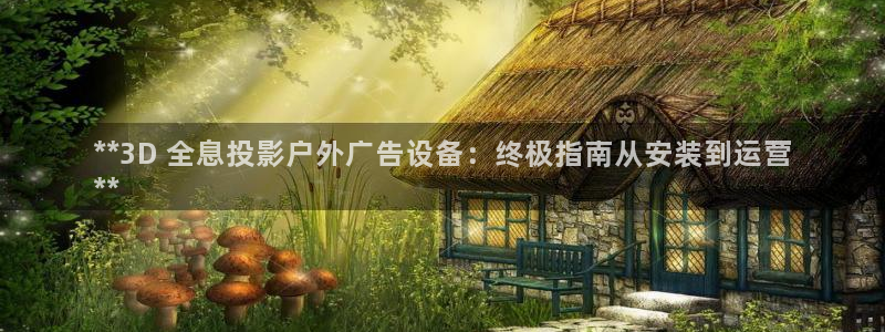 杏宇平台开户：**3D 全息投影户外广告设备：终极指南从安装到运营
**