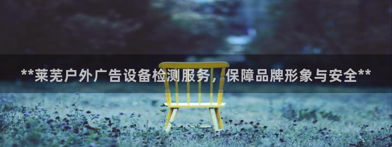 杏宇平台登录步骤图：**莱芜户外广告设备检测服务，保障品牌形象与安全**