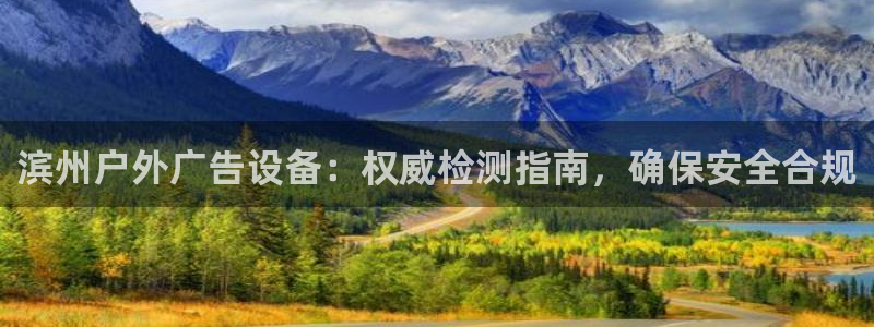 杏宇平台总代理：滨州户外广告设备：权威检测指南，确保安全合规