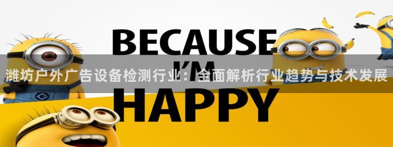 杏宇平台登录步骤：潍坊户外广告设备检测行业：全面解析行业趋势与技术发展