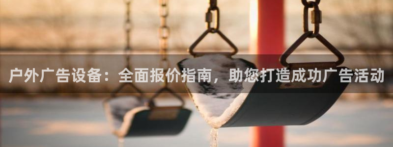 杏宇平台注册登录：户外广告设备：全面报价指南，助您打造成功广告活动