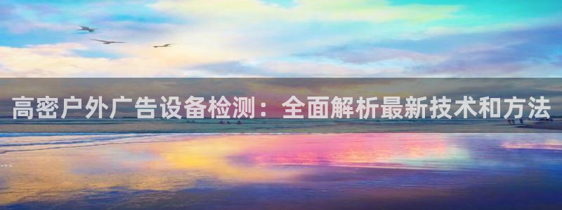 杏宇平台登陆：高密户外广告设备检测：全面解析最新技术和方法