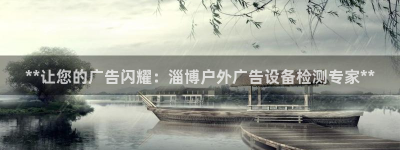 杏宇代理注册：**让您的广告闪耀：淄博户外广告设备检测专家**