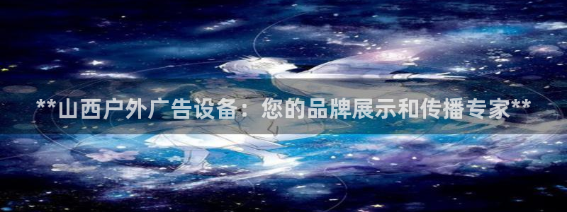 杏宇平台总代理电话：**山西户外广告设备：您的品牌展示和传播专家**