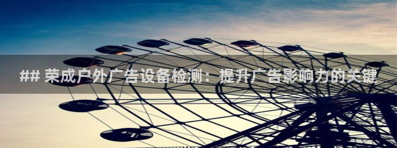 杏宇平台登录步骤是什么：## 荣成户外广告设备检测：提升广告影响力的关键