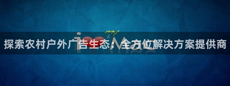 杏宇平台注册登录：探索农村户外广告生态：全方位解决方案提供商